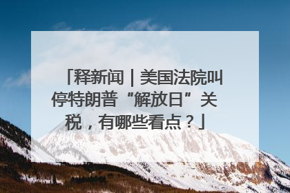释新闻｜美国法院叫停特朗普“解放日”关税，有哪些看点？